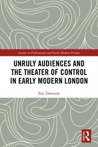 Unruly Audiences and the Theater of Control in Early Modern London - Studies in Performance and Early Modern Drama