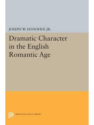 Dramatic Character in the English Romantic Age - Princeton Legacy Library