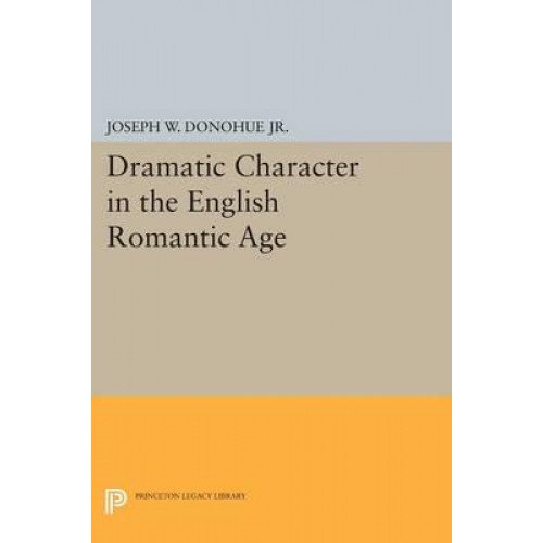 Dramatic Character in the English Romantic Age - Princeton Legacy Library