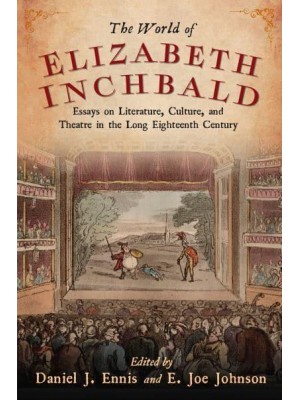 The World of Elizabeth Inchbald Essays on Literature, Culture, and Theatre in the Long Eighteenth Century