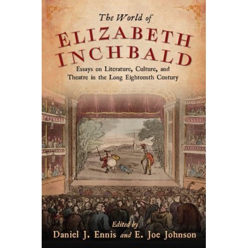 The World of Elizabeth Inchbald Essays on Literature, Culture, and Theatre in the Long Eighteenth Century