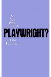 So You Want to Be a Playwright? How to Write a Play and Get It Produced - So You Want To Be...? Career Guides