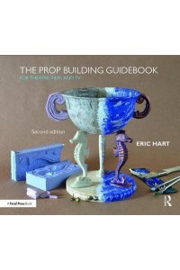 The Prop Building Guidebook For Theatre, Film, and TV