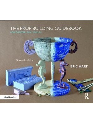 The Prop Building Guidebook For Theatre, Film, and TV