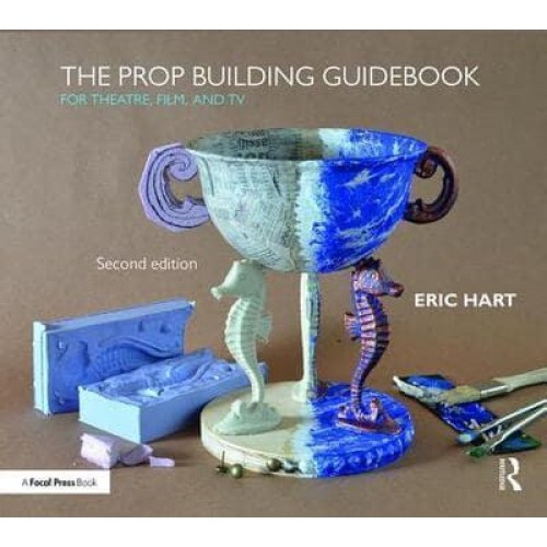 The Prop Building Guidebook For Theatre, Film, and TV
