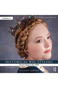 Historical Wig Styling. Ancient Egypt to the 1830S - The Focal Press Costume Topics Series