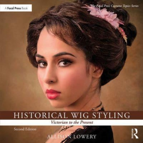 Historical Wig Styling. Victorian to the Present - The Focal Press Costume Topics Series