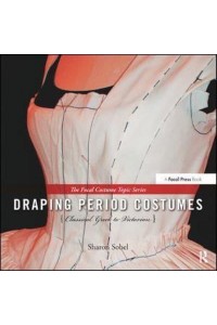Draping Period Costumes Classical Greek to Victorian - The Focal Press Costume Topics Series
