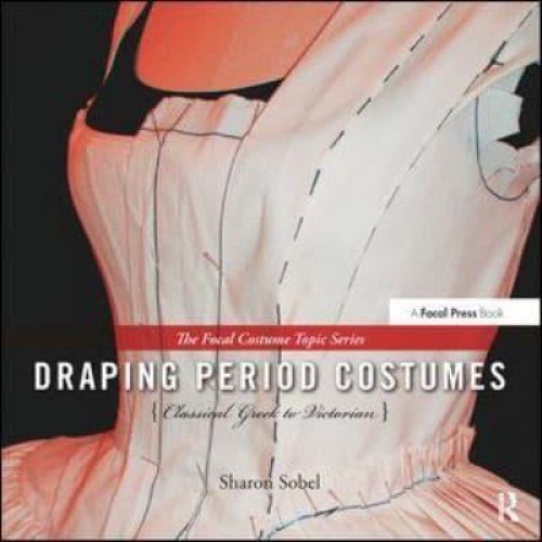 Draping Period Costumes Classical Greek to Victorian - The Focal Press Costume Topics Series