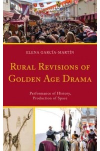 Rural Revisions of Golden Age Drama Performance of History, Production of Space