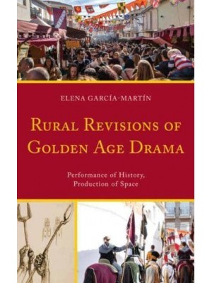 Rural Revisions of Golden Age Drama Performance of History, Production of Space