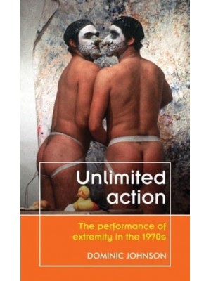 Unlimited Action The Performance of Extremity in the 1970S - Theatre