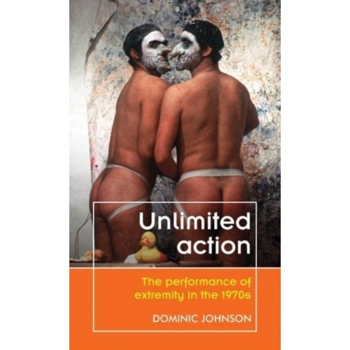 Unlimited Action The Performance of Extremity in the 1970S - Theatre