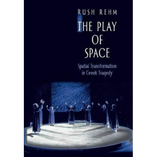 The Play of Space Spatial Transformation in Greek Tragedy