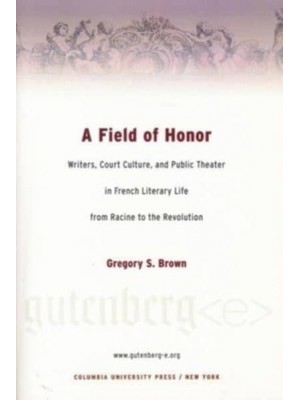 A Field of Honor Writers, Court Culture and Public Theater in French Literary Life from Racine to the Revolution - Gutenberg-E