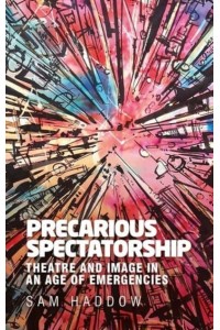 Precarious Spectatorship Theatre and Image in an Age of Emergencies