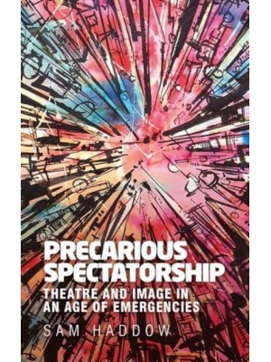 Precarious Spectatorship Theatre and Image in an Age of Emergencies