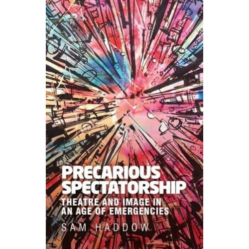 Precarious Spectatorship Theatre and Image in an Age of Emergencies