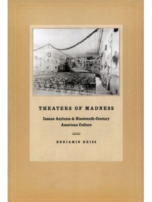 Theaters of Madness Insane Asylums and Nineteenth-Century American Culture