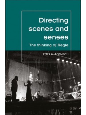 Directing Scenes and Senses The Thinking of Regie - Theatre. Theory, Practice, Performance