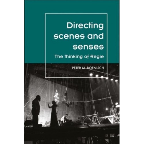 Directing Scenes and Senses The Thinking of Regie - Theatre. Theory, Practice, Performance