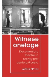 Witness Onstage Documentary Theatre in Twenty-First-Century Russia - Theatre : Theory, Practice, Performance