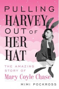 Pulling Harvey Out of Her Hat The Amazing Story of Mary Coyle Chase