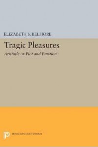 Tragic Pleasures Aristotle on Plot and Emotion - Princeton Legacy Library