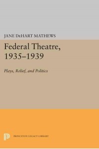 Federal Theatre, 1935-1939 Plays, Relief, and Politics - Princeton Legacy Library