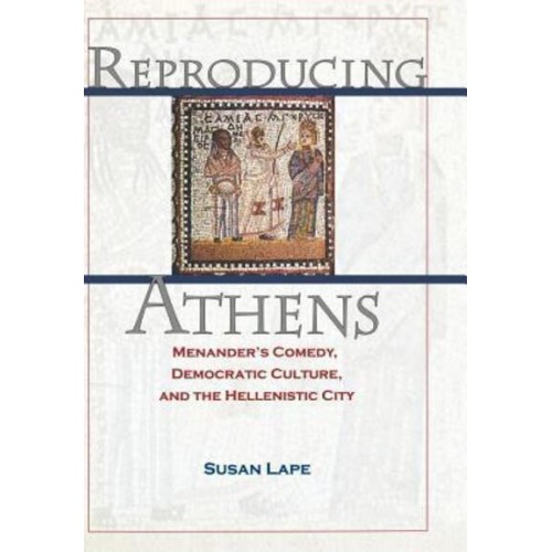 Reproducing Athens Menander's Comedy, Democratic Culture, and the Hellenistic City