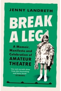 Break a Leg A Memoir, Manifesto and Celebration of Amateur Theatre
