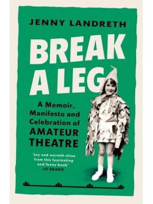 Break a Leg A Memoir, Manifesto and Celebration of Amateur Theatre