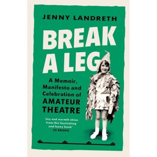 Break a Leg A Memoir, Manifesto and Celebration of Amateur Theatre