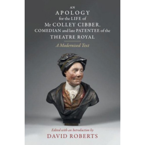 An Apology for the Life of Mr Colley Cibber, Comedian and Late Patentee of the Theatre Royal A Modernized Text