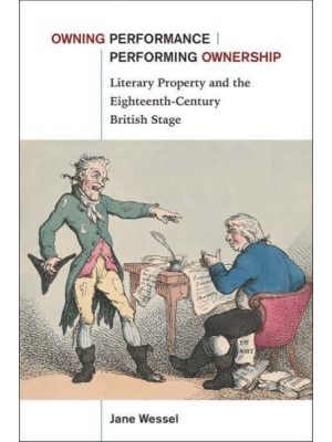 Owning Performance/performing Ownership Literary Property and the Eighteenth-Century British Stage