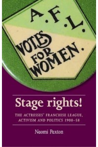 Stage Rights! The Actresses' Franchise League, Activism and Politics 1908-58 - Women, Theatre and Performance