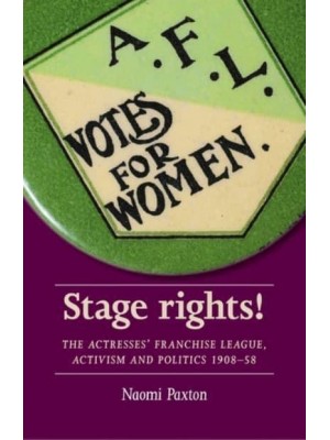 Stage Rights! The Actresses' Franchise League, Activism and Politics 1908-58 - Women, Theatre and Performance
