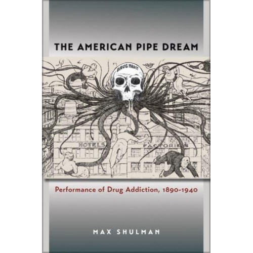 The American Pipe Dream Performance of Drug Addiction, 1890-1940 - Studies in Theatre History and Culture