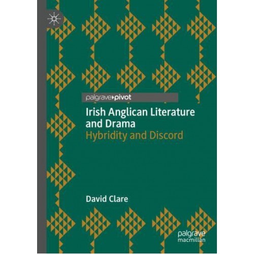 Irish Anglican Literature and Drama : Hybridity and Discord