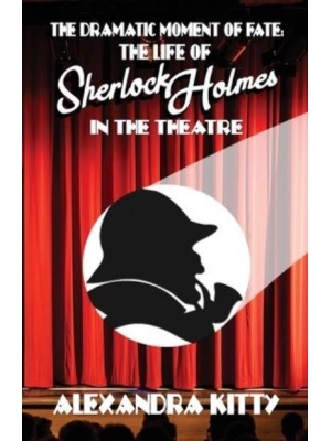 The Dramatic Moment of Fate The Life of Sherlock Holmes in the Theatre