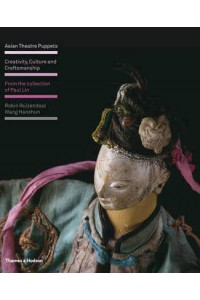 Asian Theatre Puppets Creativity, Culture and Craftsmanship : From the Collection of Paul Lin