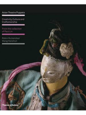 Asian Theatre Puppets Creativity, Culture and Craftsmanship : From the Collection of Paul Lin