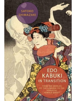 Edo Kabuki in Transition From the Worlds of the Samurai to the Vengeful Female Ghost