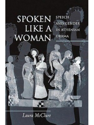 Spoken Like a Woman Speech and Gender in Athenian Drama