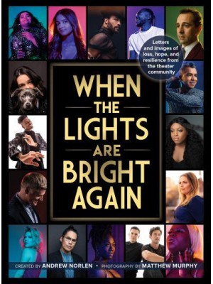 When the Lights Are Bright Again Letters and Images of Loss, Hope, and Resilience from the Theater Community