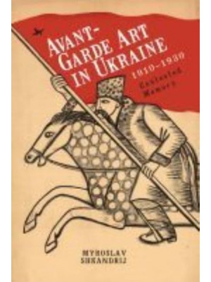 Avant-Garde Art in Ukraine, 1910-1930 Contested Memory