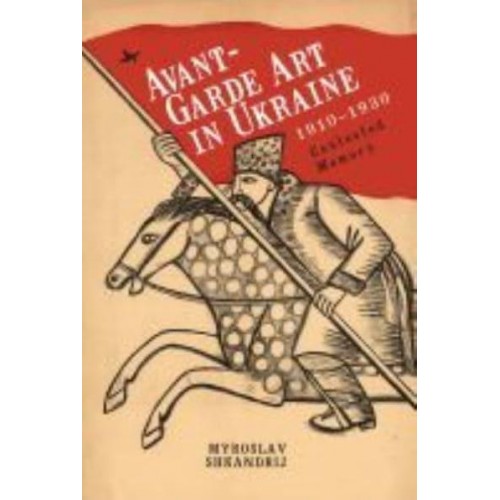 Avant-Garde Art in Ukraine, 1910-1930 Contested Memory