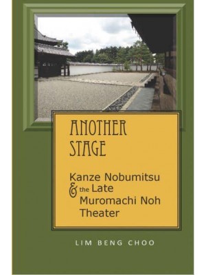 Another Stage Kanze Nobumitsu and the Late Muromachi Noh Theater