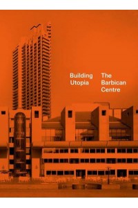 Building Utopia The Barbican Centre