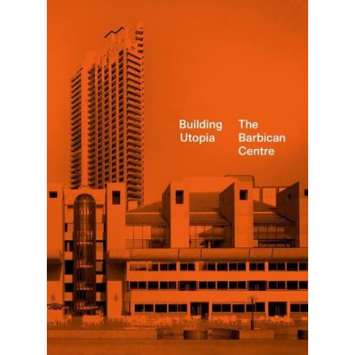 Building Utopia The Barbican Centre